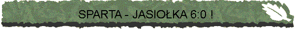 SPARTA - JASIO�KA 6:0 !
